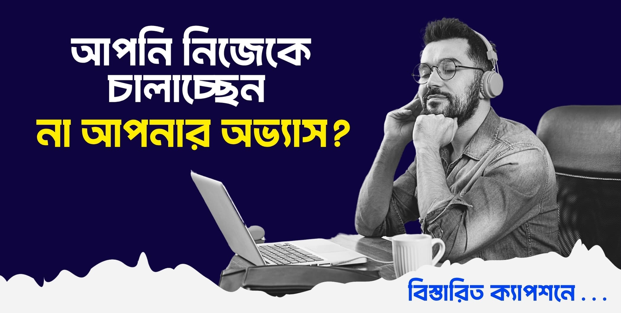আপনি নিজেকে চালাচ্ছেন, না আপনার অভ্যাস?